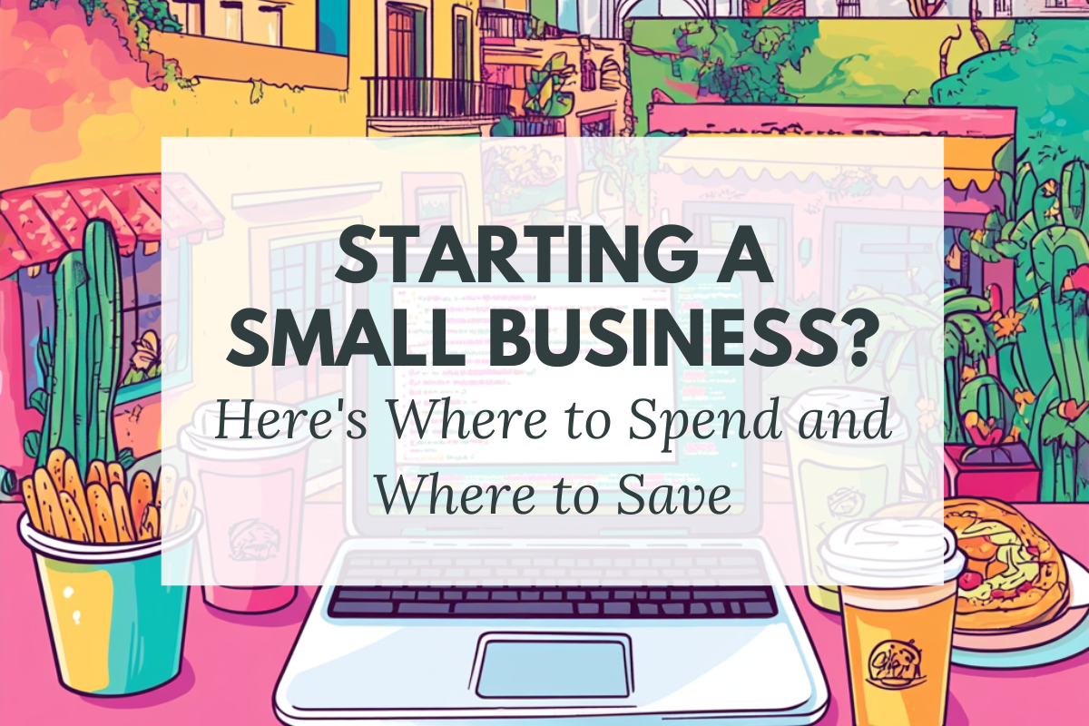 Starting a Small Business? Here’s Where to Spend and Where to Save